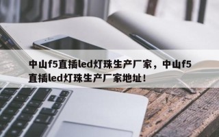 中山f5直插led灯珠生产厂家，中山f5直插led灯珠生产厂家地址！