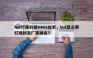 led灯珠封装0402台宏，led显示屏灯珠封装厂家排名？