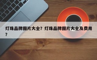 灯珠品牌图片大全？灯珠品牌图片大全及费用？