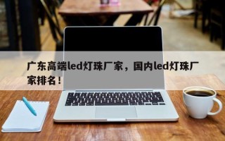 广东高端led灯珠厂家，国内led灯珠厂家排名！