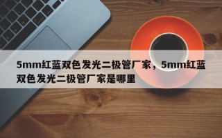 5mm红蓝双色发光二极管厂家，5mm红蓝双色发光二极管厂家是哪里