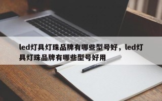led灯具灯珠品牌有哪些型号好，led灯具灯珠品牌有哪些型号好用