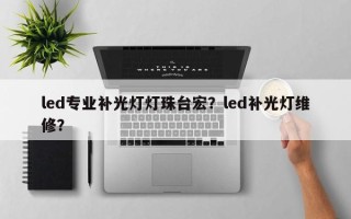 led专业补光灯灯珠台宏？led补光灯维修？