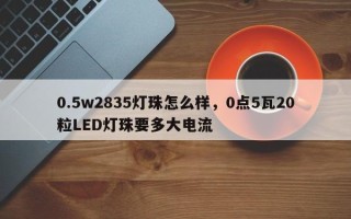 0.5w2835灯珠怎么样，0点5瓦20粒LED灯珠要多大电流