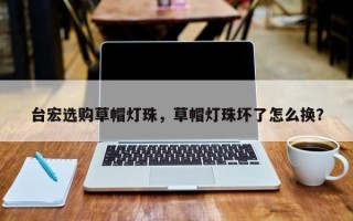 台宏选购草帽灯珠，草帽灯珠坏了怎么换？