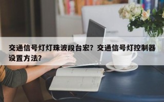 交通信号灯灯珠波段台宏？交通信号灯控制器设置方法？