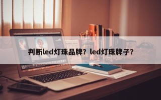 判断led灯珠品牌？led灯珠牌子？