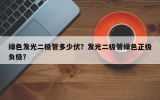 绿色发光二极管多少伏？发光二极管绿色正极负极？