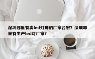 深圳哪里有卖led灯珠的厂家台宏？深圳哪里有生产led灯厂家？
