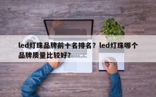 led灯珠品牌前十名排名？led灯珠哪个品牌质量比较好？