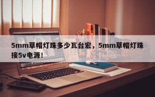 5mm草帽灯珠多少瓦台宏，5mm草帽灯珠接5v电源！