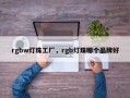 rgbw灯珠工厂，rgb灯珠哪个品牌好