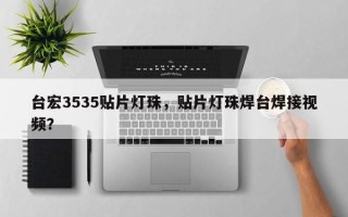 台宏3535贴片灯珠，贴片灯珠焊台焊接视频？