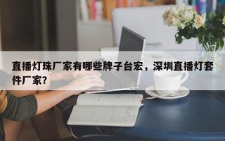 直播灯珠厂家有哪些牌子台宏，深圳直播灯套件厂家？