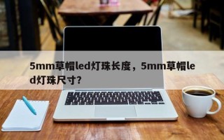 5mm草帽led灯珠长度，5mm草帽led灯珠尺寸？