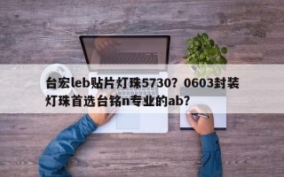 台宏leb贴片灯珠5730？0603封装灯珠首选台铭n专业的ab？