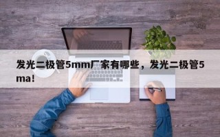 发光二极管5mm厂家有哪些，发光二极管5ma！