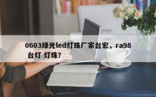 0603绿光led灯珠厂家台宏，ra98 台灯 灯珠？