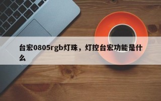 台宏0805rgb灯珠，灯控台宏功能是什么