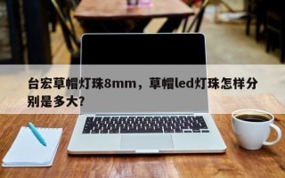 台宏草帽灯珠8mm，草帽led灯珠怎样分别是多大？