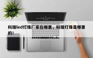 科瑞led灯珠厂家在哪里，科瑞灯珠是哪里的！