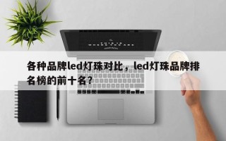 各种品牌led灯珠对比，led灯珠品牌排名榜的前十名？