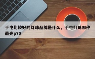 手电比较好的灯珠品牌是什么，手电灯珠哪种最亮p70