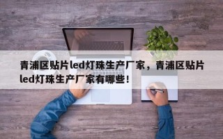 青浦区贴片led灯珠生产厂家，青浦区贴片led灯珠生产厂家有哪些！