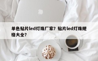 单色贴片led灯珠厂家？贴片led灯珠规格大全？