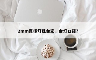 2mm直径灯珠台宏，台灯口径？