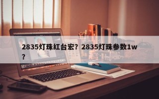 2835灯珠红台宏？2835灯珠参数1w？