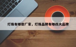 灯珠有哪些厂家，灯珠品牌有哪四大品牌