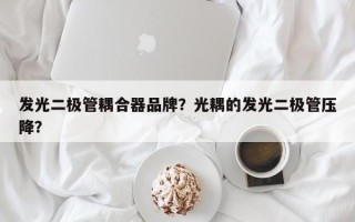 发光二极管耦合器品牌？光耦的发光二极管压降？