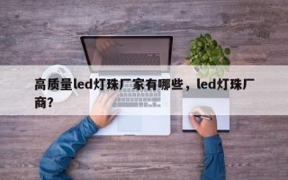 高质量led灯珠厂家有哪些，led灯珠厂商？