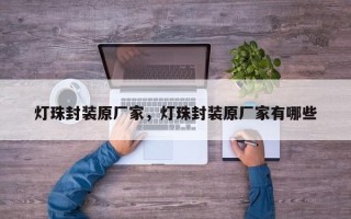 灯珠封装原厂家，灯珠封装原厂家有哪些