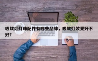 吸蚊灯灯珠配件有哪些品牌，吸蚊灯效果好不好？