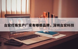台宏灯珠生产厂家有哪些品牌，深圳台宏科技