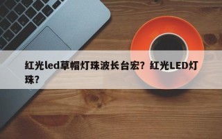 红光led草帽灯珠波长台宏？红光LED灯珠？