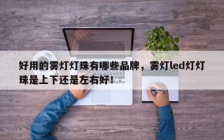 好用的雾灯灯珠有哪些品牌，雾灯led灯灯珠是上下还是左右好！