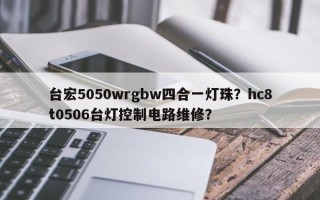 台宏5050wrgbw四合一灯珠？hc8t0506台灯控制电路维修？