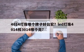 4014灯珠哪个牌子好台宏？led灯珠4014和3014哪个亮？