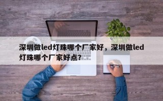深圳做led灯珠哪个厂家好，深圳做led灯珠哪个厂家好点？