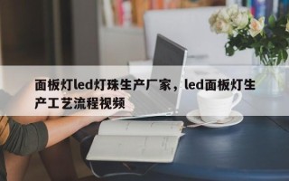 面板灯led灯珠生产厂家，led面板灯生产工艺流程视频