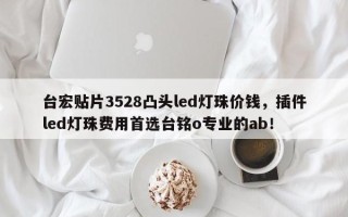 台宏贴片3528凸头led灯珠价钱，插件led灯珠费用首选台铭o专业的ab！