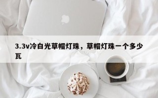3.3v冷白光草帽灯珠，草帽灯珠一个多少瓦
