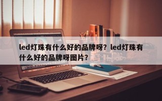 led灯珠有什么好的品牌呀？led灯珠有什么好的品牌呀图片？
