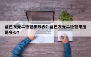 蓝色发光二极管参数表？蓝色发光二极管电压是多少？