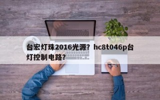 台宏灯珠2016光源？hc8t046p台灯控制电路？