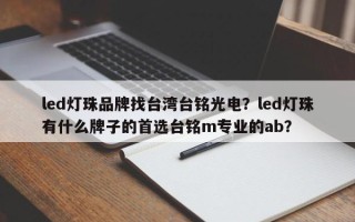 led灯珠品牌找台湾台铭光电？led灯珠有什么牌子的首选台铭m专业的ab？