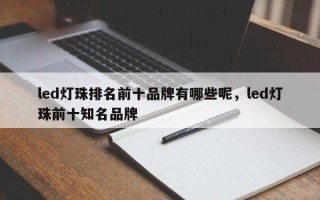 led灯珠排名前十品牌有哪些呢，led灯珠前十知名品牌